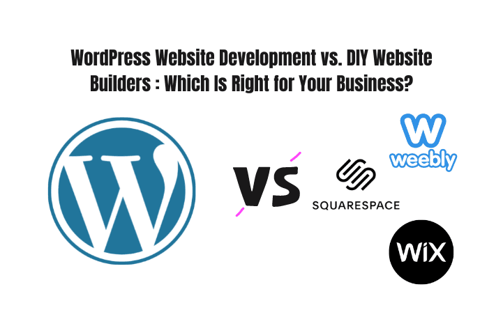 WordPress Website Development vs. DIY Website Builders: Which Is Right for Your Business?